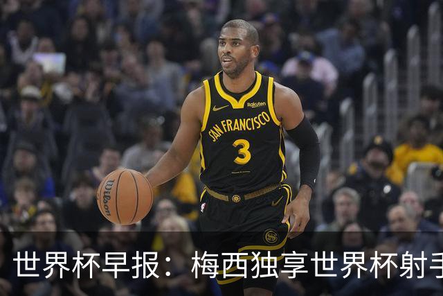 世界杯早报：梅西独享世界杯射手王，阿根廷2-0奥地利提前出线